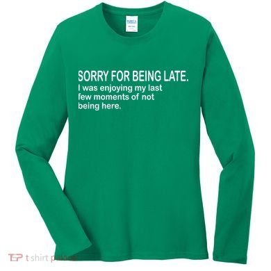 Sorry For Being Late Funny Sayings Women's Long Sleeve Shirt