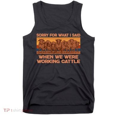 Sorry For What I Said When We Were Working Cattle Tank Top