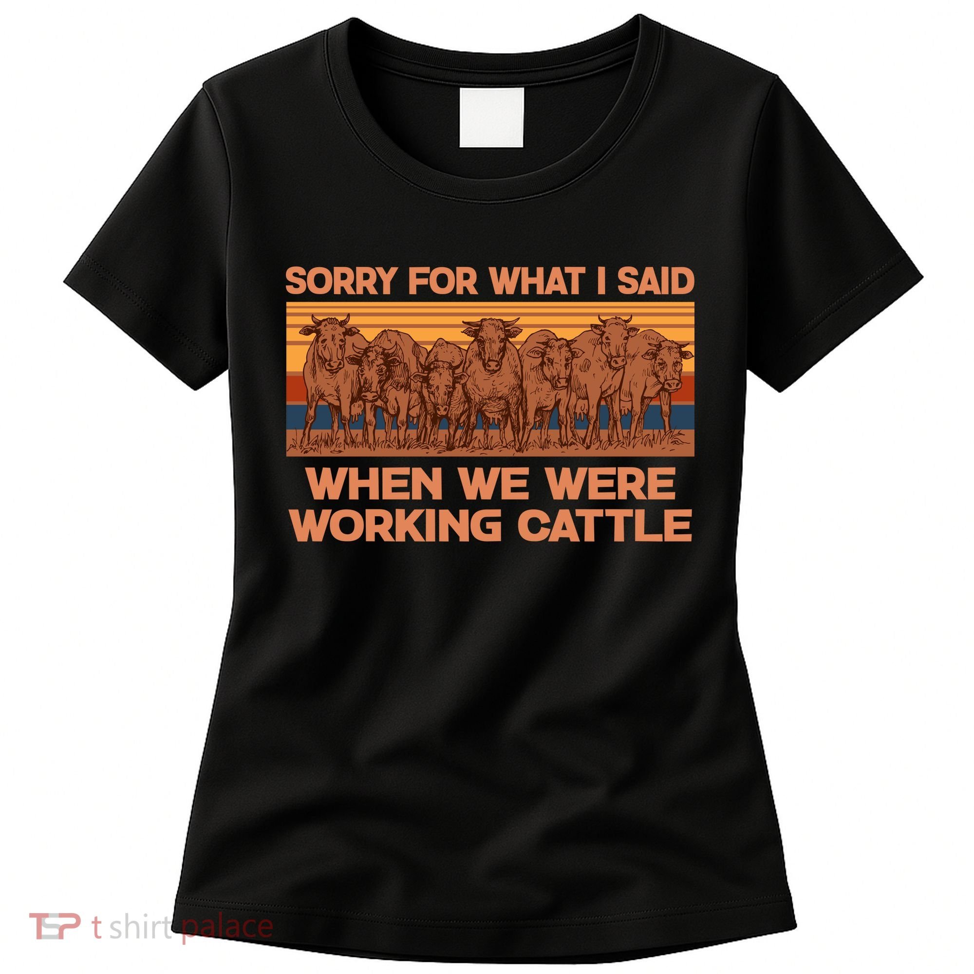 Sorry For What I Said When We Were Working Cattle Women's T-Shirt