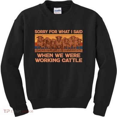 Sorry For What I Said When We Were Working Cattle Kids Sweatshirt