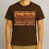 Sorry For What I Said When We Were Working Cattle T-Shirt thumb 3