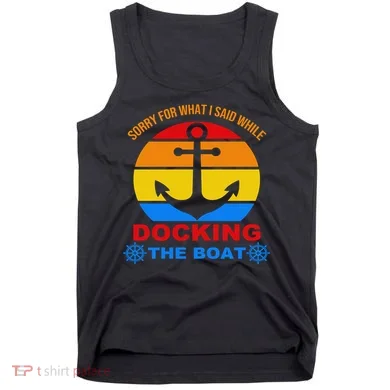 Sorry For What I Said While Docking The Boat Tank Top