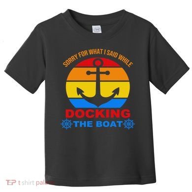 Sorry For What I Said While Docking The Boat Toddler T-Shirt
