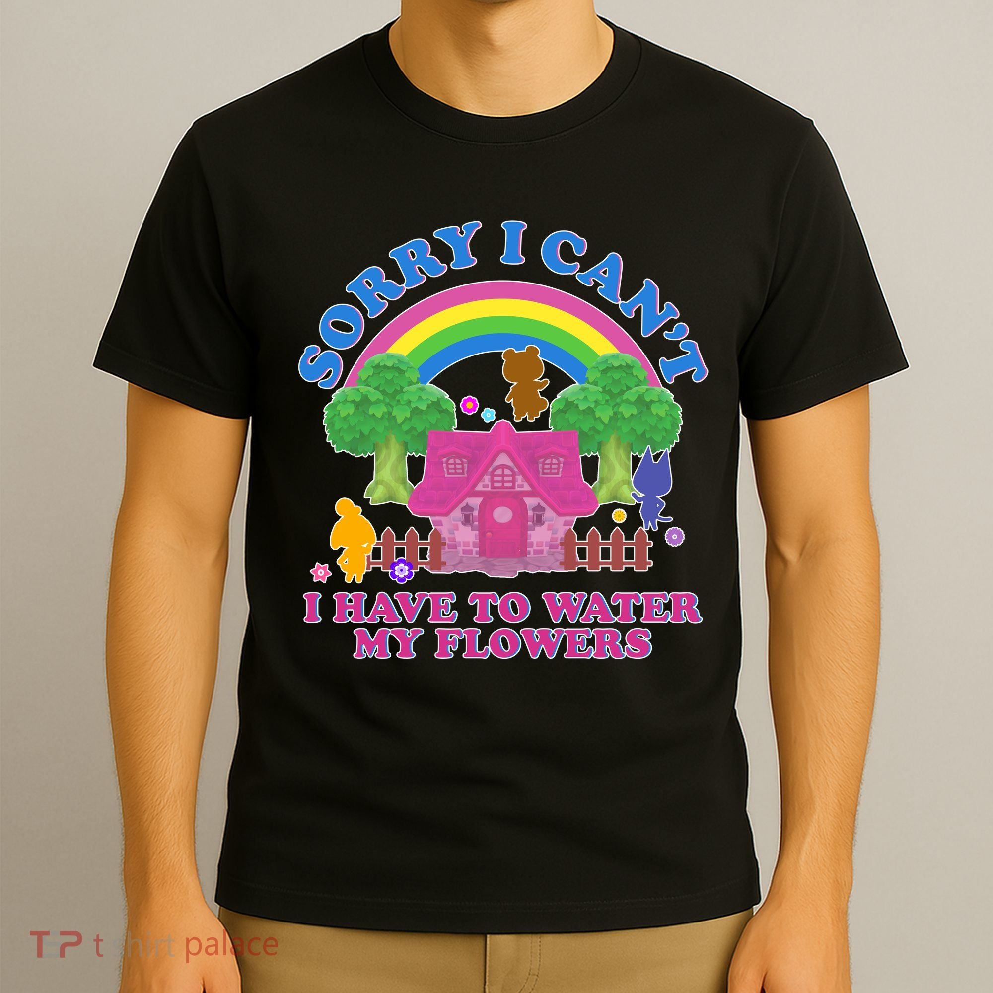 Sorry I Can't I Have To Water My Flowers T-Shirt