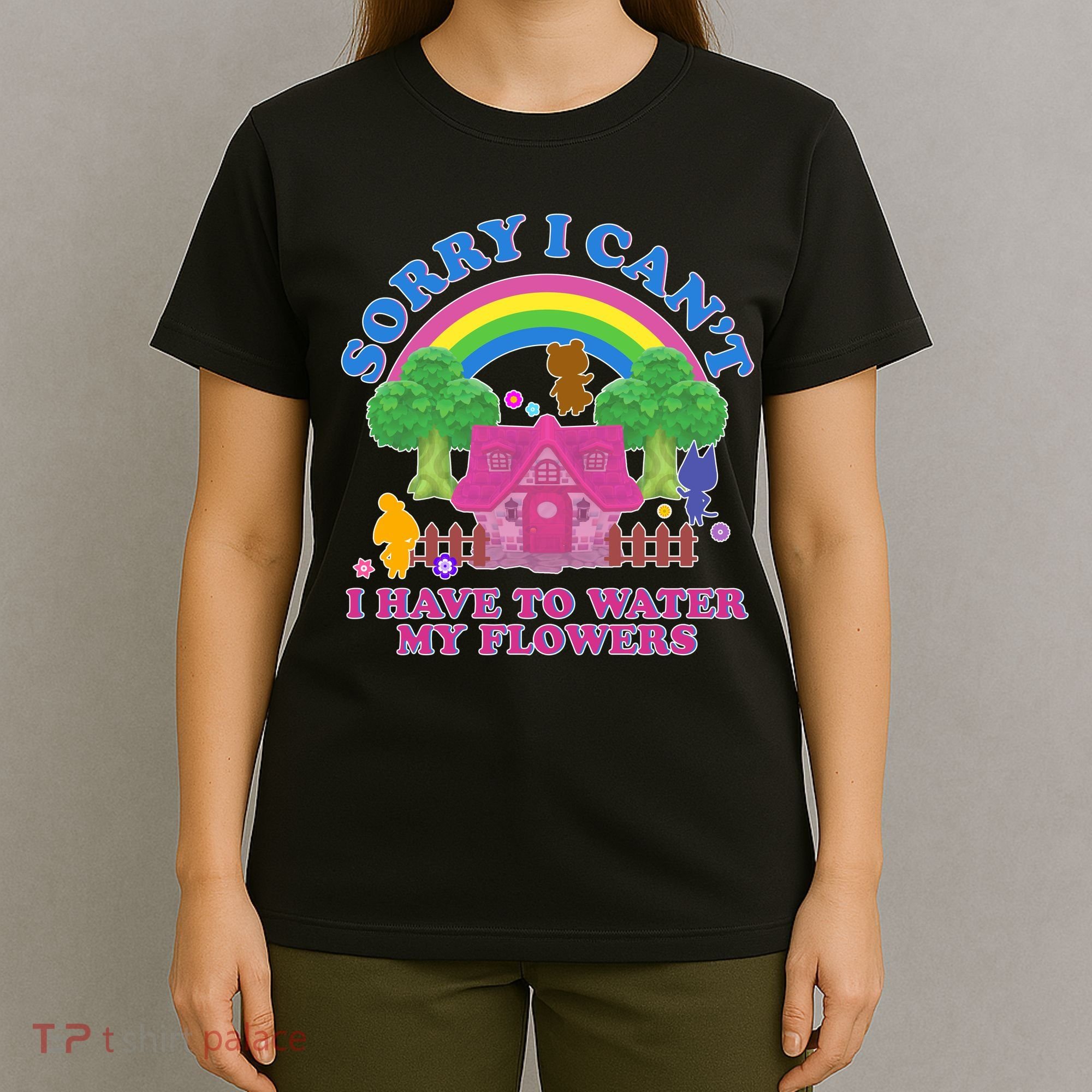 Sorry I Can't I Have To Water My Flowers T-Shirt