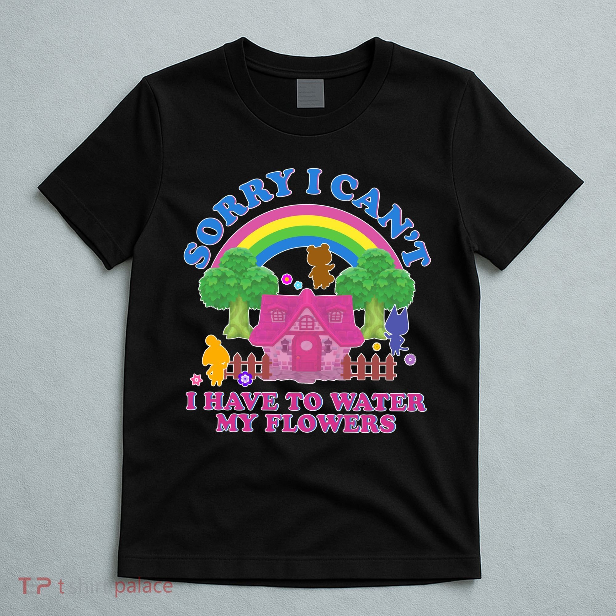 Sorry I Can't I Have To Water My Flowers T-Shirt