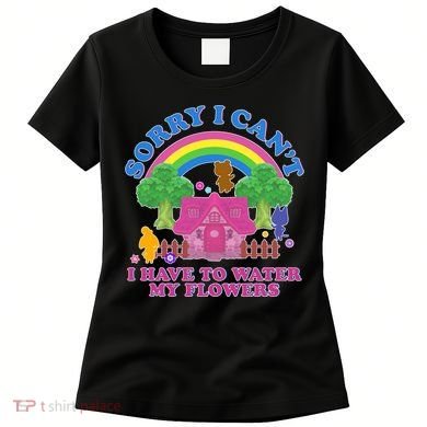Sorry I Can't I Have To Water My Flowers Women's T-Shirt