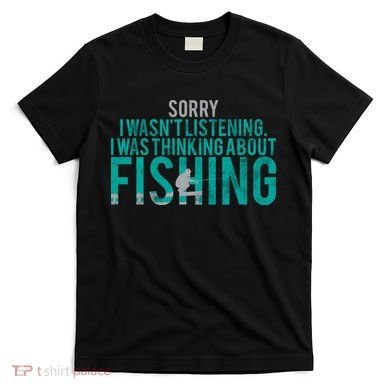 Sorry I Was Thinking About Fishing T-Shirt