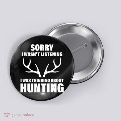 Sorry I Wasn't Listening Was Thinking About Hunting Button