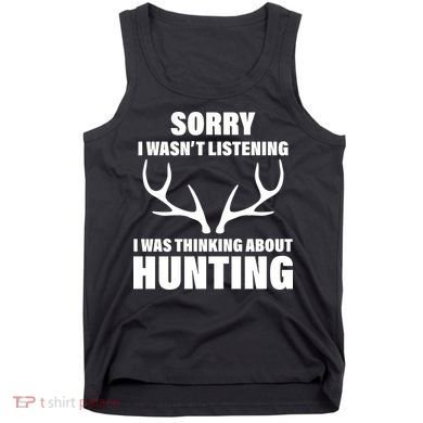 Sorry I Wasn't Listening Was Thinking About Hunting Tank Top