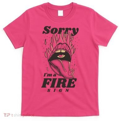 Sorry I'm A Fire Sign Zodiac Birthday T-Shirt