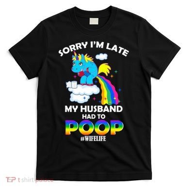Sorry I'm Late My Husband Had To Poop T-Shirt