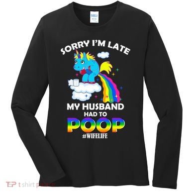 Sorry I'm Late My Husband Had To Poop Women's Long Sleeve Shirt
