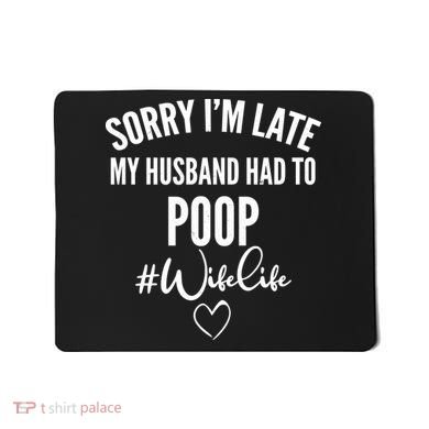 Sorry I'm Late My Husband Had To Poop Funny Mousepad