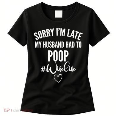 Sorry I'm Late My Husband Had To Poop Funny Women's T-Shirt