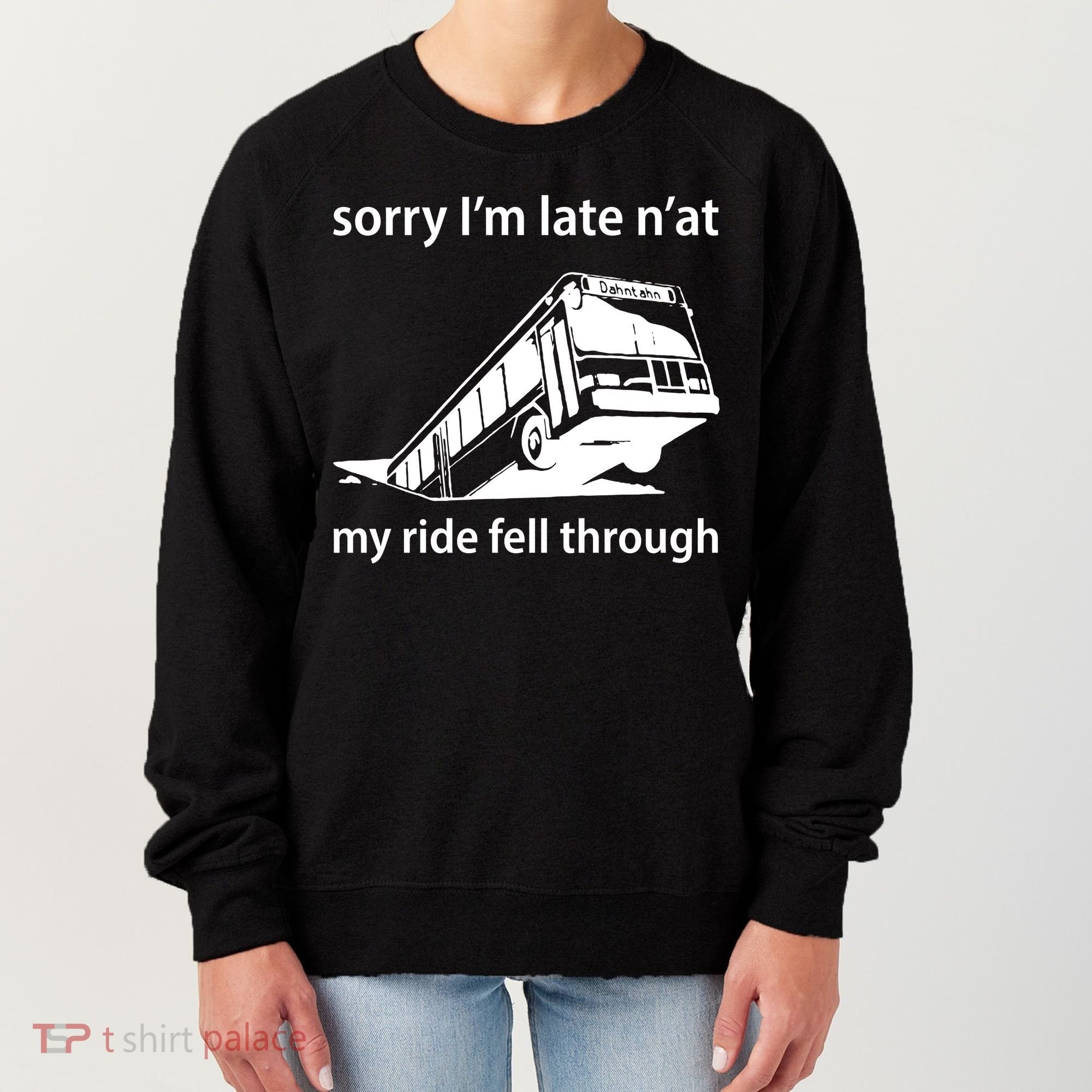 Sorry I'm Late N'at My Ride Fell Through Women's Sweatshirt