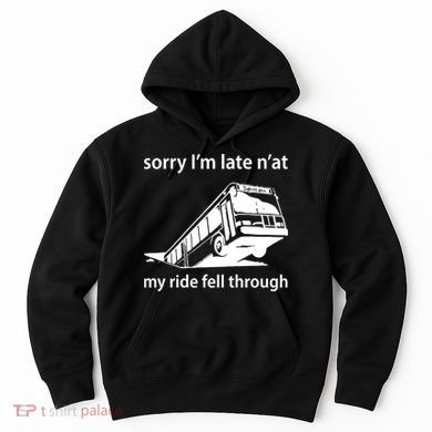 Sorry I'm Late N'at My Ride Fell Through Hoodie