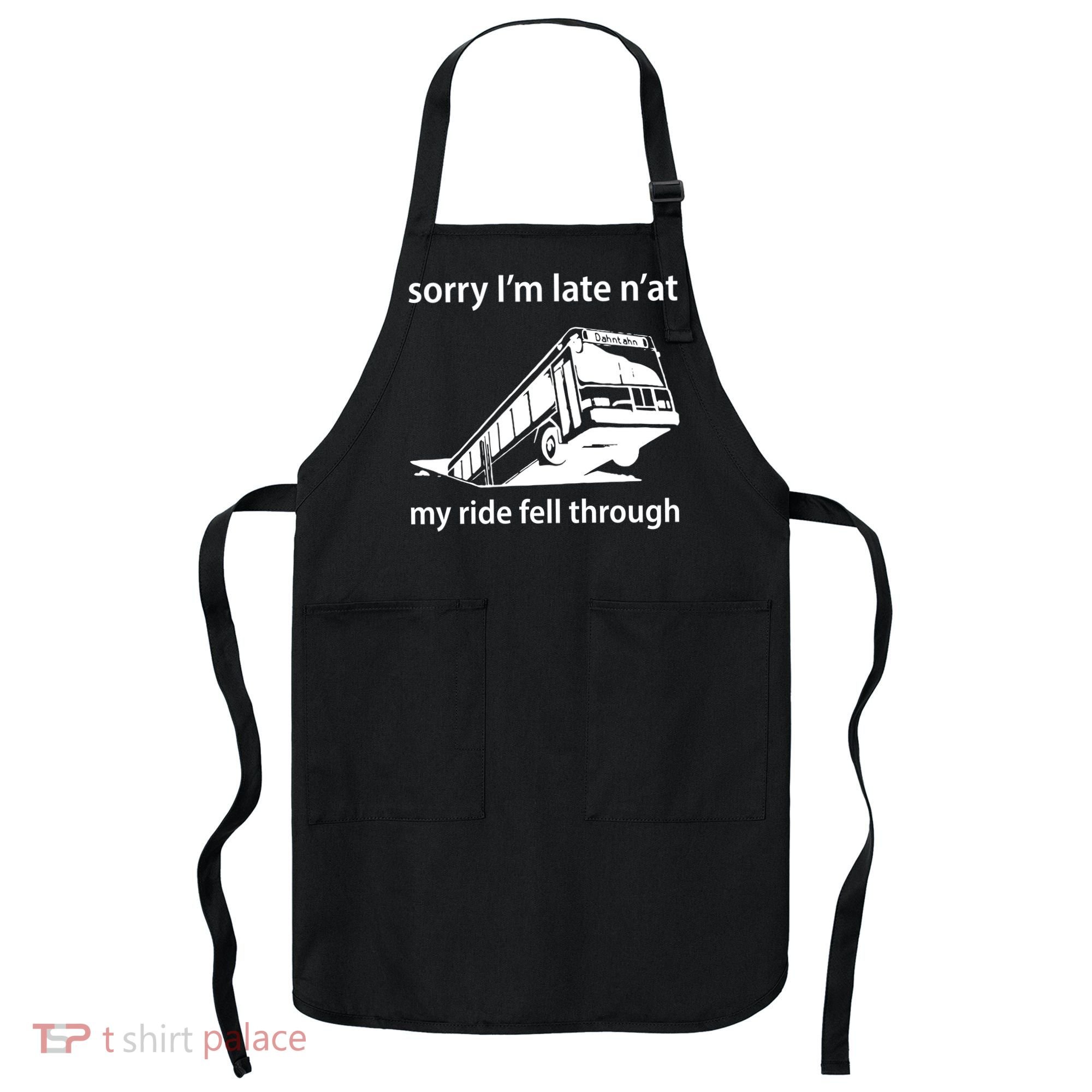 Sorry I'm Late N'at My Ride Fell Through Apron