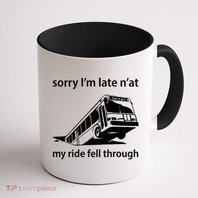 Sorry I'm Late N'at My Ride Fell Through Coffee Mug back