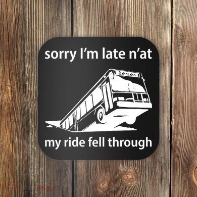 Sorry I'm Late N'at My Ride Fell Through Coaster