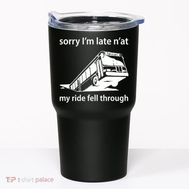 Sorry I'm Late N'at My Ride Fell Through Tumbler