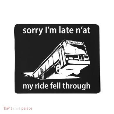 Sorry I'm Late N'at My Ride Fell Through Mousepad