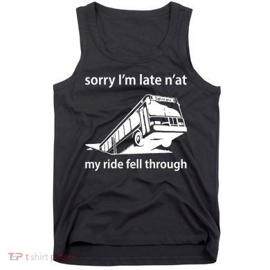 Sorry I'm Late N'at My Ride Fell Through Tank Top