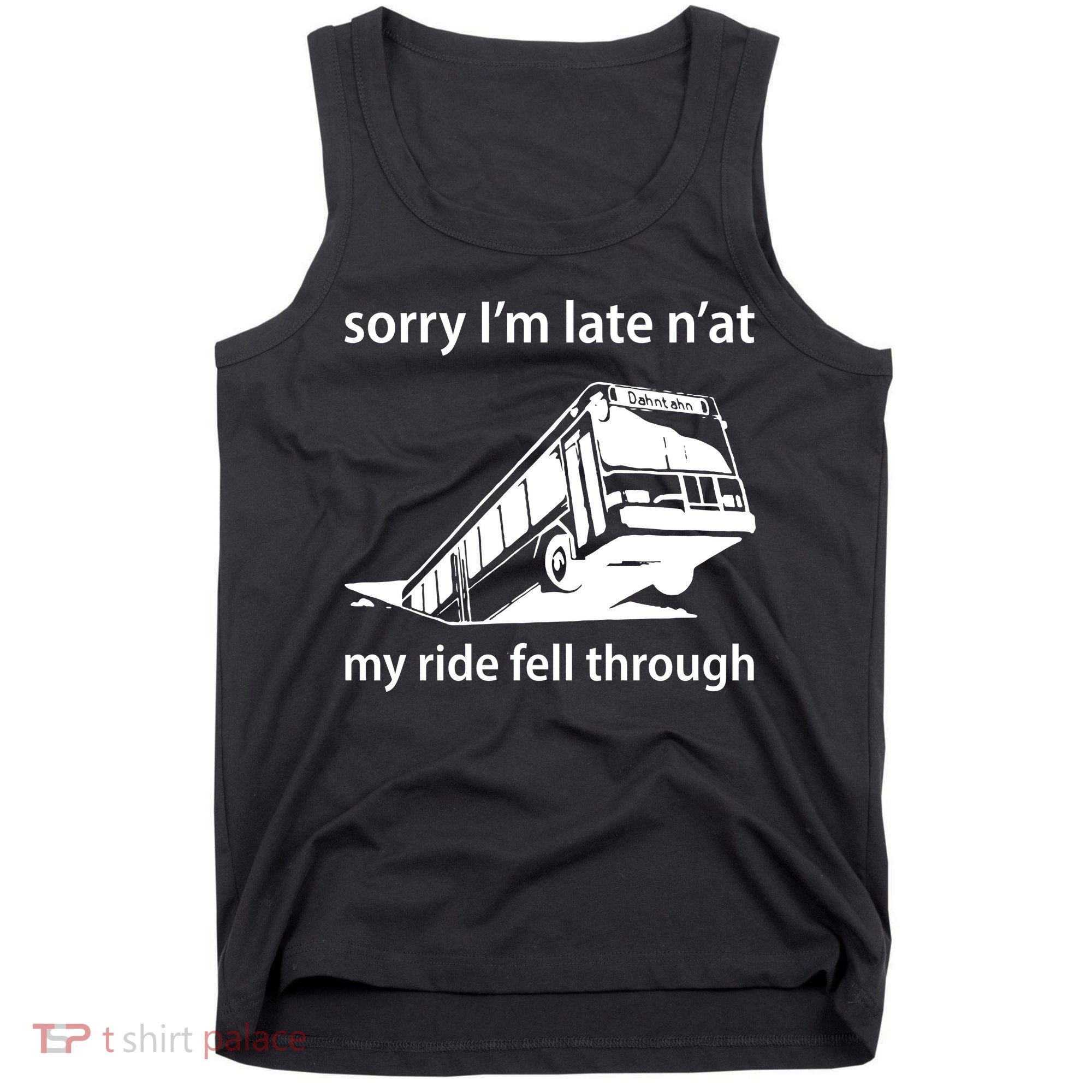 Sorry I'm Late N'at My Ride Fell Through Tank Top