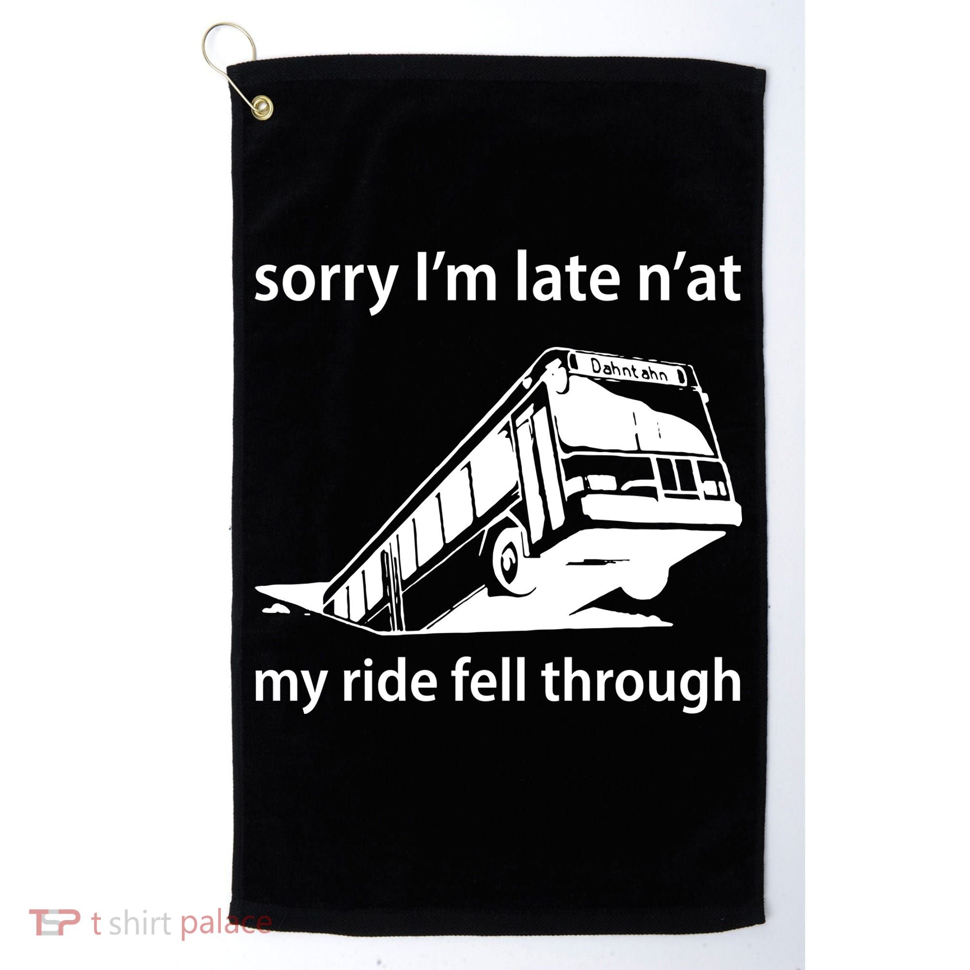 Sorry I'm Late N'at My Ride Fell Through Golf Towel