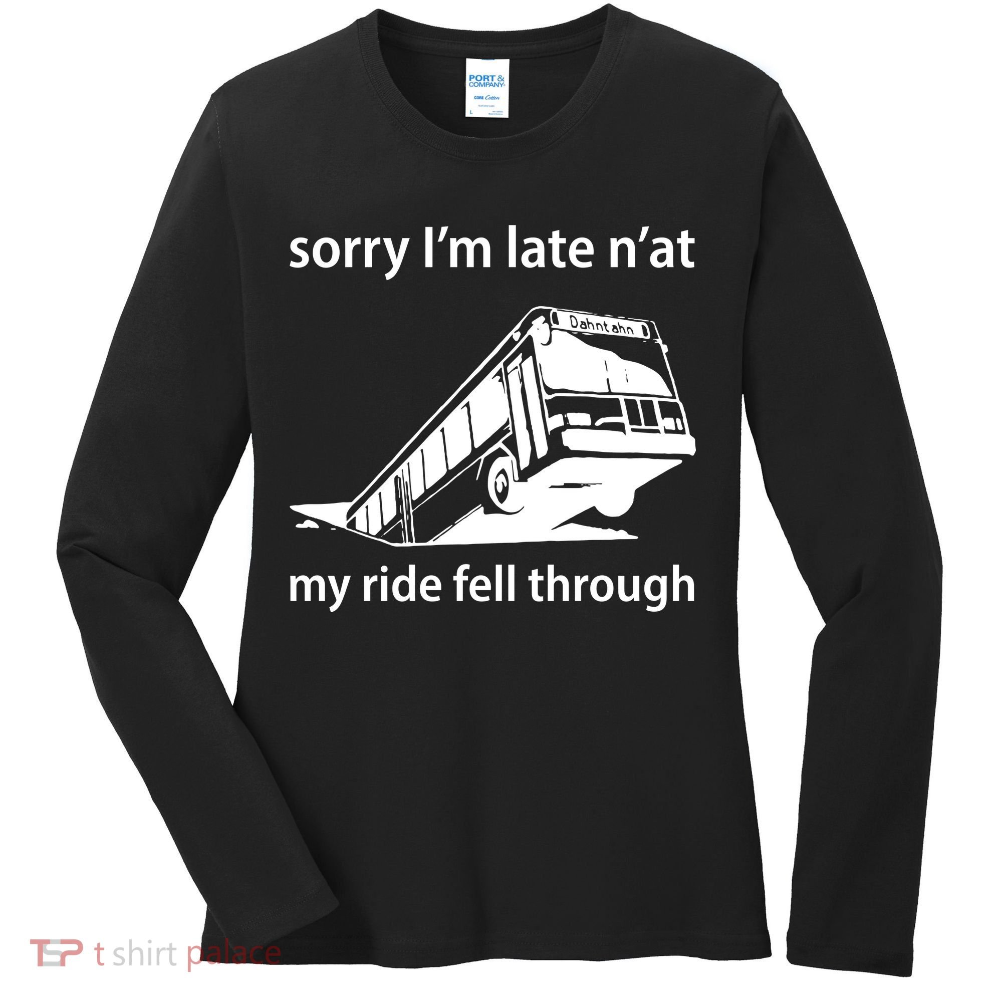 Sorry I'm Late N'at My Ride Fell Through Women's Long Sleeve Shirt
