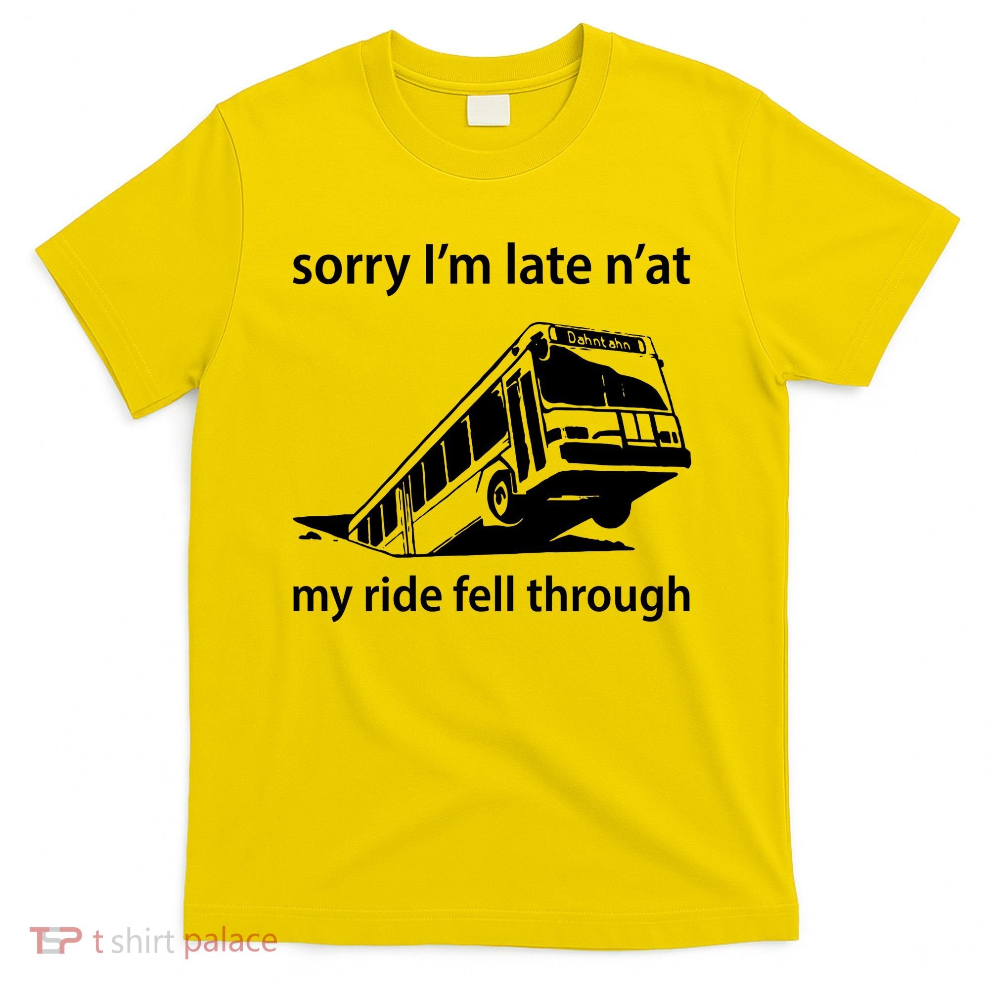 Sorry I'm Late N'at My Ride Fell Through T-Shirt
