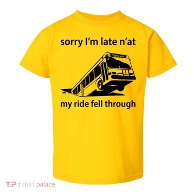 Sorry I'm Late N'at My Ride Fell Through Toddler T-Shirt