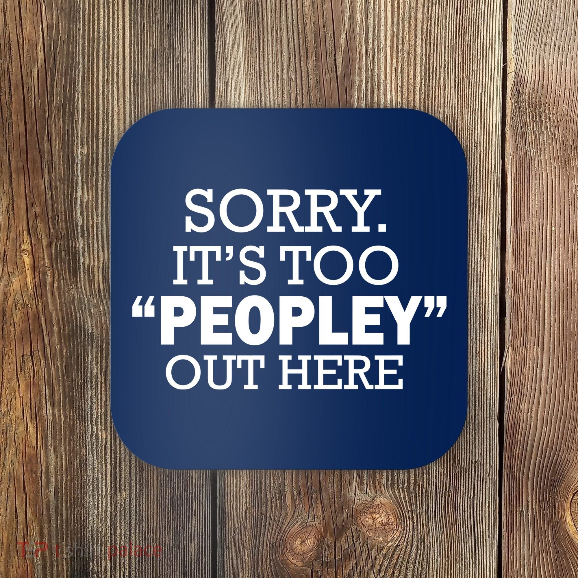 Sorry It's Too Peopley Out Here Coaster