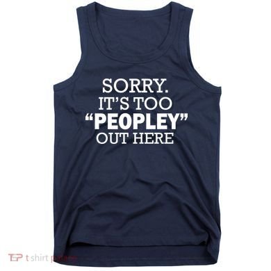 Sorry It's Too Peopley Out Here Tank Top