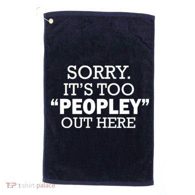 Sorry It's Too Peopley Out Here Golf Towel