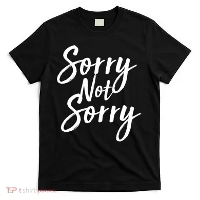 Sorry Not Sorry T-Shirt