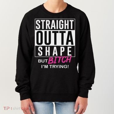 Straight Outta Shape But Bitch I'm Trying Women's Sweatshirt