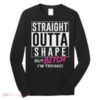 Straight Outta Shape But Bitch I'm Trying Long Sleeve Shirt thumb 0