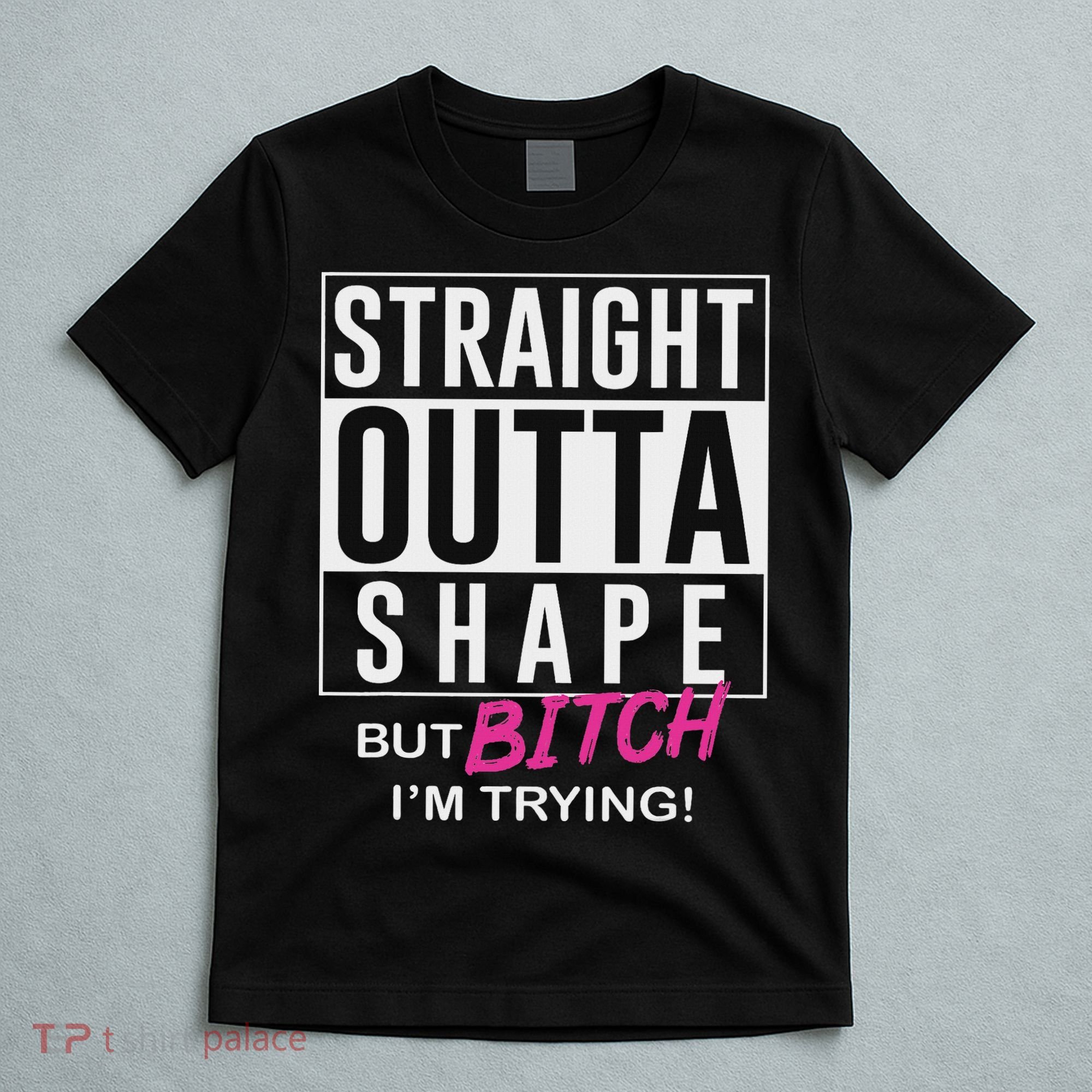 Straight Outta Shape But Bitch I'm Trying T-Shirt
