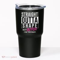 Straight Outta Shape But Bitch I'm Trying Tumbler thumb 0