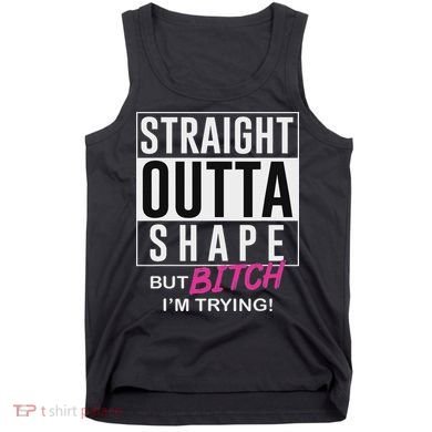 Straight Outta Shape But Bitch I'm Trying Tank Top