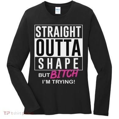 Straight Outta Shape But Bitch I'm Trying Women's Long Sleeve Shirt