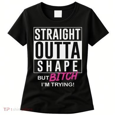 Straight Outta Shape But Bitch I'm Trying Women's T-Shirt