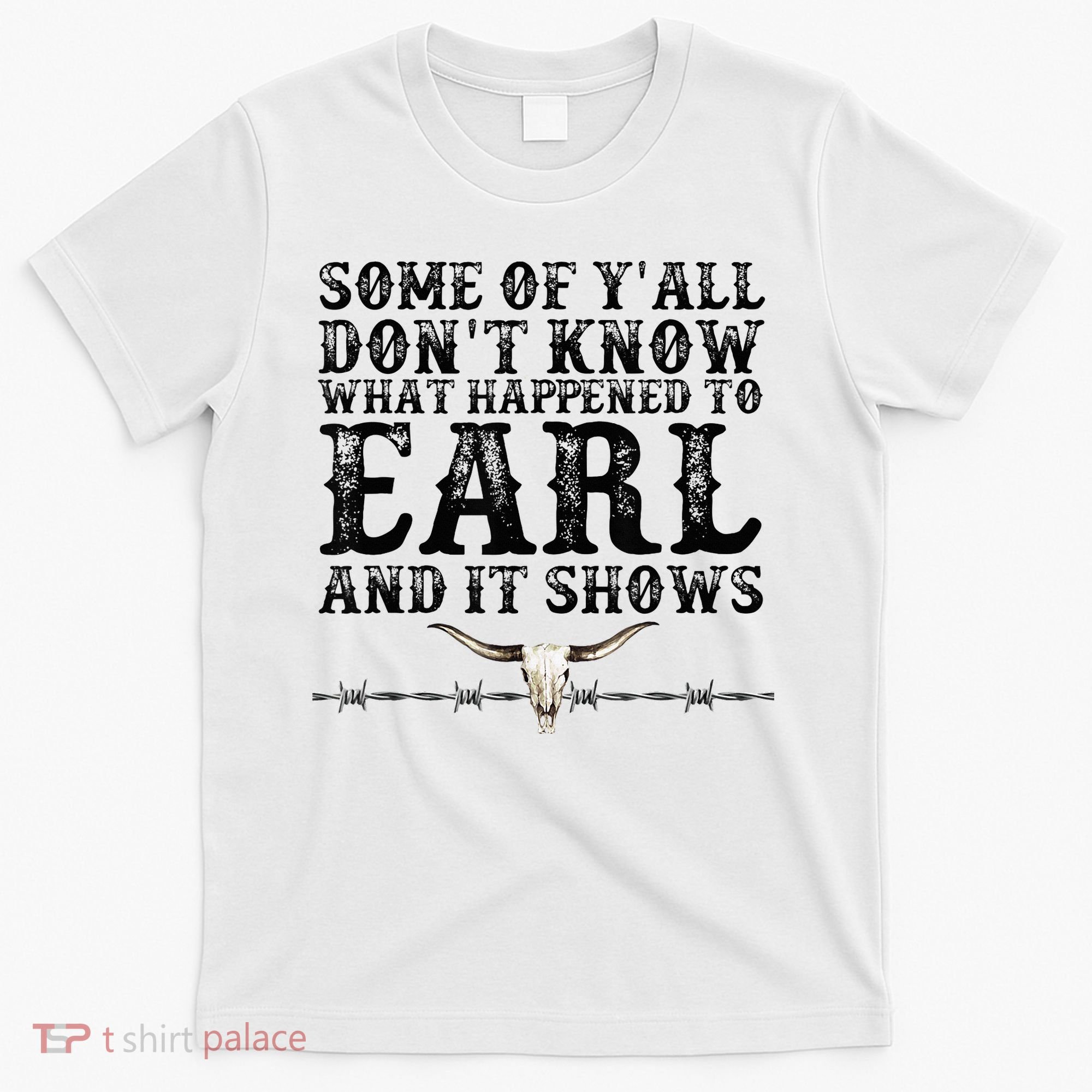 Some Of You Don’T Know What Happened To Earl And It Shows T-Shirt