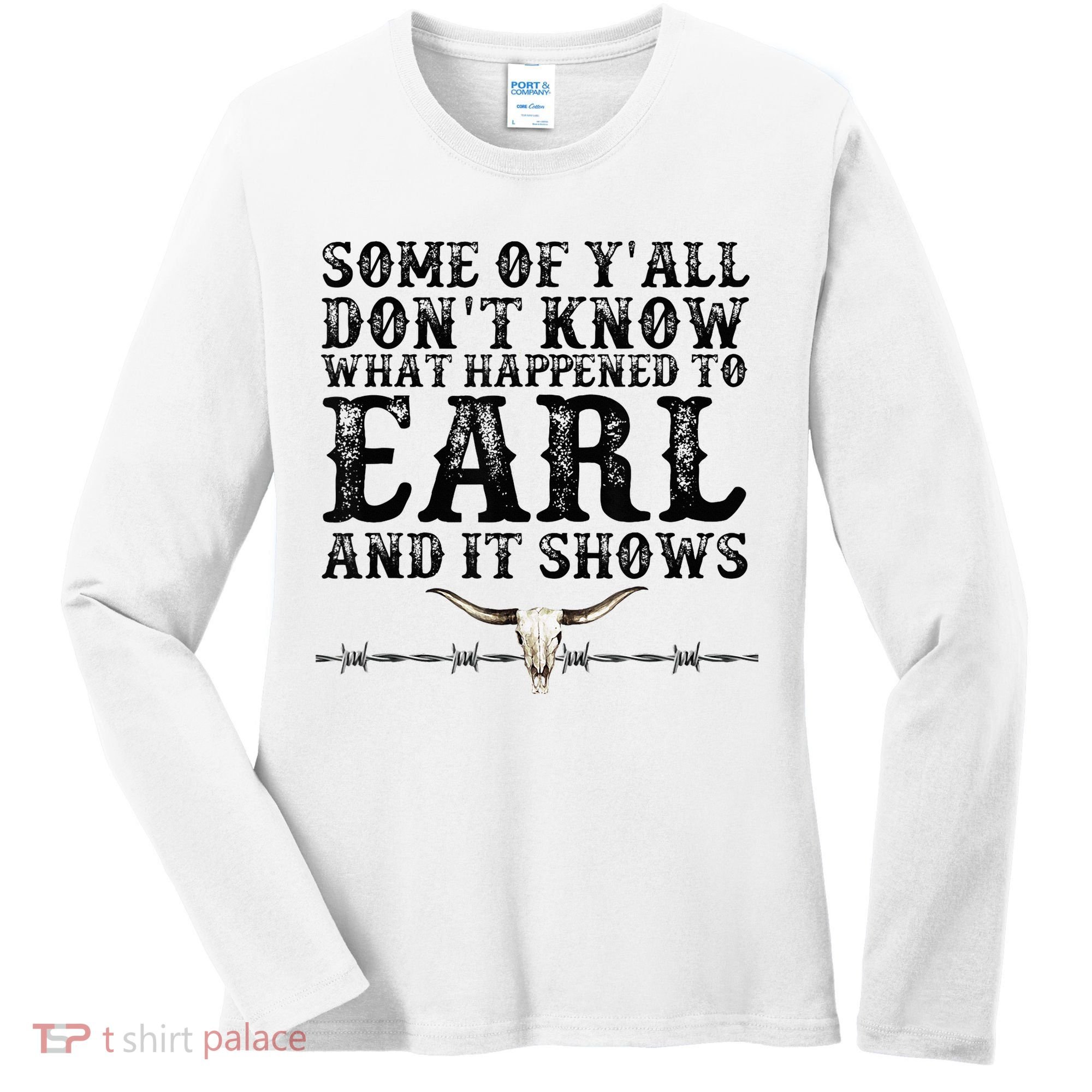 Some Of You Don’T Know What Happened To Earl And It Shows Women's Long Sleeve Shirt