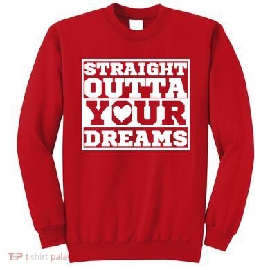 Straight Outta Your Dreams Sweatshirt