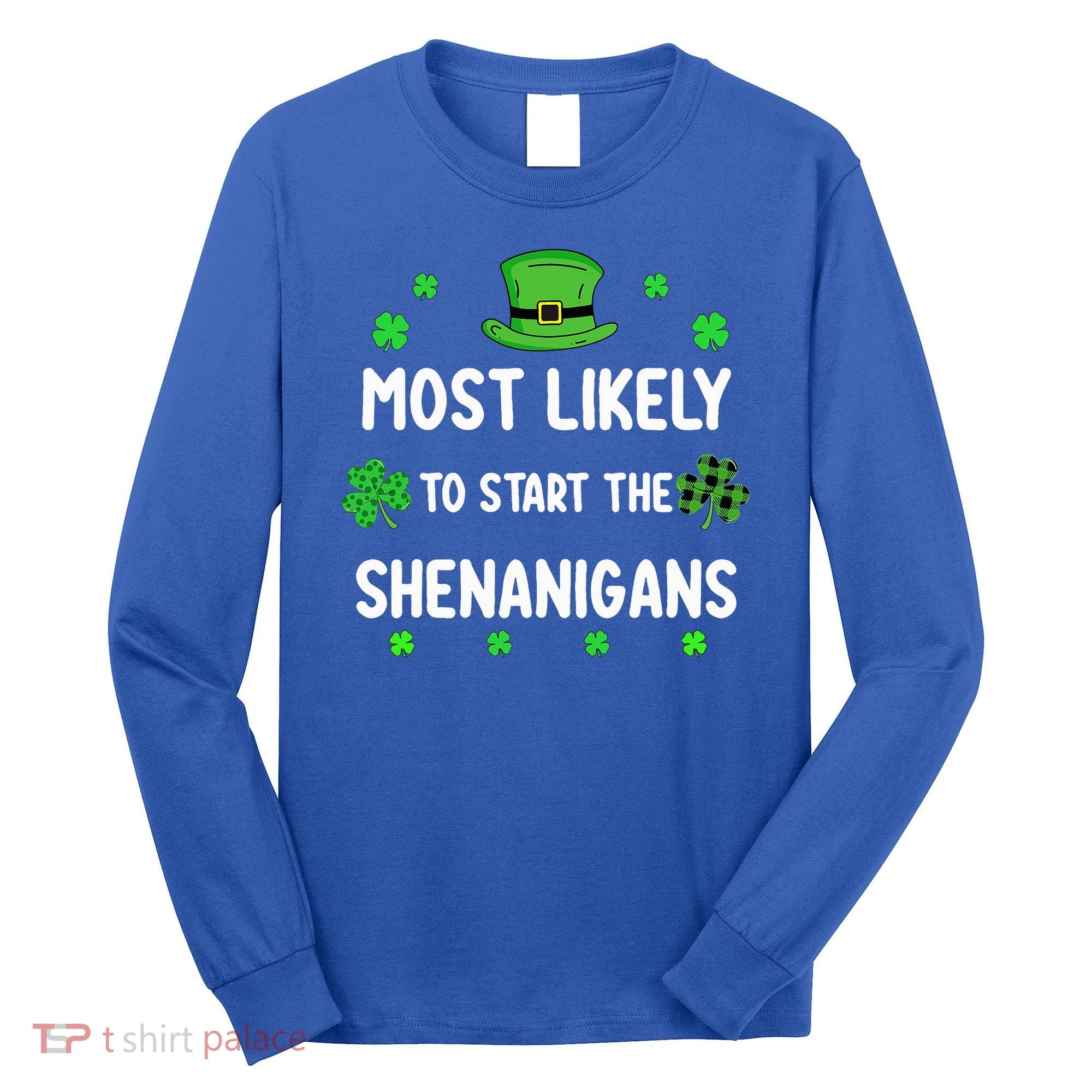 St Patricks Day Shamrock Most Likely To Start The Shenanigan Long Sleeve Shirt