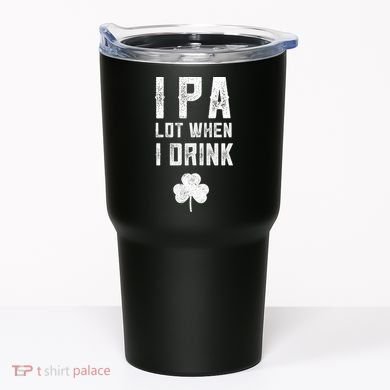 St Patricks Day Ipa Lot When I Drink Beer Funny Drinking Gift Tumbler