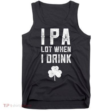 St Patricks Day Ipa Lot When I Drink Beer Funny Drinking Gift Tank Top