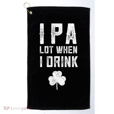 St Patricks Day Ipa Lot When I Drink Beer Funny Drinking Gift Golf Towel